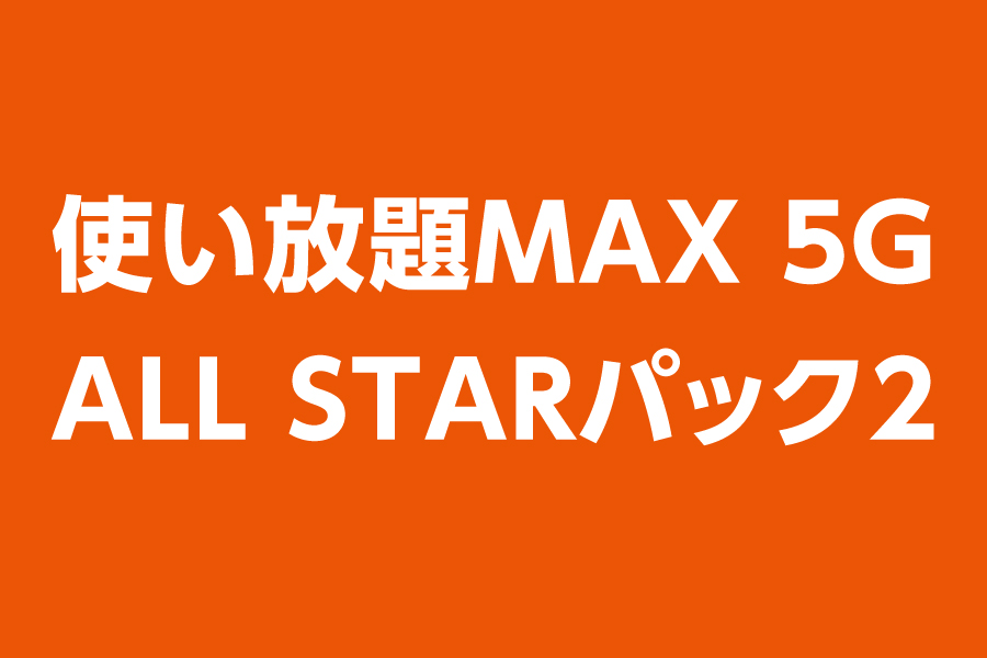 使い放題MAX 5G ALL STARパック2_お得な料金プラン_【23年8月～】携帯・スマホを購入したい